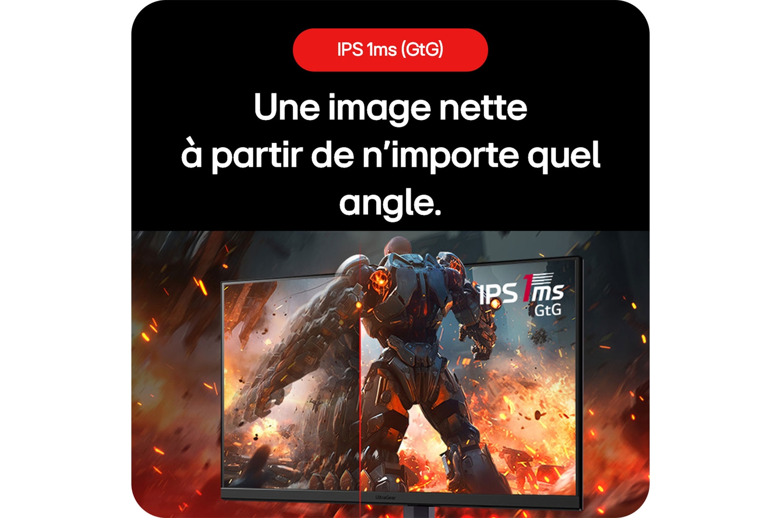 Moniteur Gaming LG UltraGear 32GS75Q assurant une image nette sous tous les angles grâce à la technologie IPS 1ms (GtG).