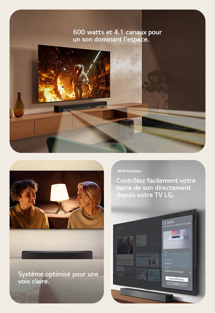 Sur la gauche, une image TV avec du contenu scientifique est présentée et la barre de son SH5A est placée juste en dessous. Le caisson de basse de la barre de son estposé au sol. Des ondes sonores blanches semi-transparentes sont largement diffusées depuis la barre de son et du caisson de basse. Dans l’image centrale, un TV est placé et montre une scène d’un couple qui se regarde devant une lampe. Sous le TV est posée une barre de son SH5A. Sur l’image de droite, un TV accroché au mur montre l’écran d’accueil LG webOS et la SH5A est placée sous le TV, sur un meuble. Sur la gauche, une télécommande LG TV est partiellement affichée et sur la droite, 4 icônes montrent les fonctionnalités de WOW Interface.