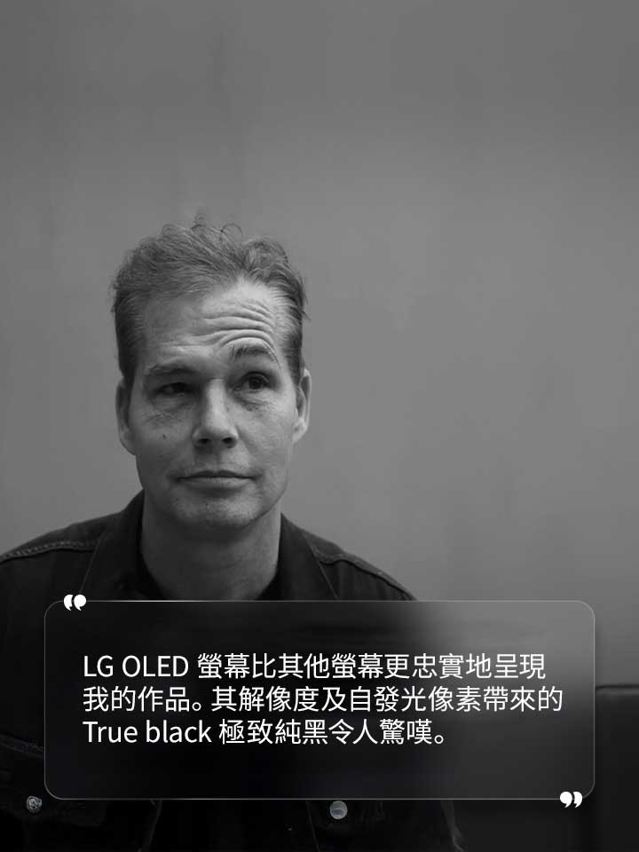 Shepard Fairey 在受訪時表示：「LLG OLED 螢幕比其他螢幕更忠實地呈現我的作品。其解像度及自發光像素帶來的 True black 極致純黑令人驚嘆。」
