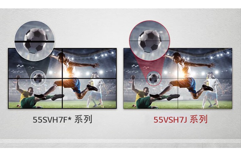 與 55SVH7F 系列相比,55VSH7J 系列的拼接螢幕之間影像間隙更少。最大限度地減少了間隙造成的視覺干擾,所顯示的內容得到改善,從而為您呈獻出無上享受。