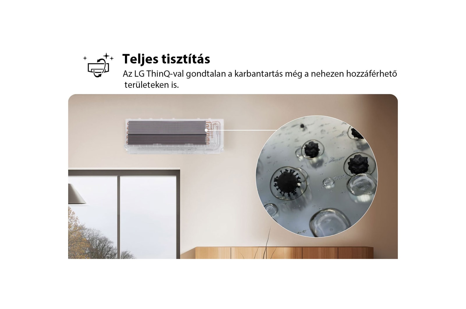 Az LG klímaberendezés Teljes tisztítás funkcióját bemutató kép. A képanyag a belső tisztítási folyamatot emeli ki, egy közelképen pedig a szennyeződések és baktériumok eltávolítása látható. A szöveg a következő: „Teljes tisztítás. Az LG ThinQ-val egyszerű a karbantartás, még a nehezen hozzáférhető területeken is.”
