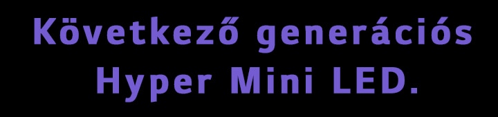 Következő generációs Hyper Mini LED.