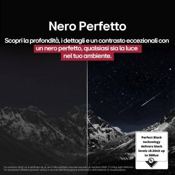 Salotto con LG OLED TV a parete. Sul televisore si vede una catena montuosa in un cielo scuro e pieno di stelle. Questa scena è divisa a metà per mostrare come il Nero perfetto offra livelli di nero reali, sia in ambienti luminosi sia in quelli bui. Un lato della scena mostra una versione più opaca e grigia del panorama, etichettato schermo Opaco. L’altro lato un’immagine più gradevole con una gamma dinamica più ampia di neri e bianchi. Questo schermo viene etichettato come Nero perfetto. Anche la certificazione del logo è visibile, la tecnologia Nero perfetto offre livelli di nero inferiori o uguali a 0,24 nit fino a 500 lux. Al suo fianco compare un fumetto che riporta il testo seguente: controlla il marchio di certificazione del Nero perfetto.