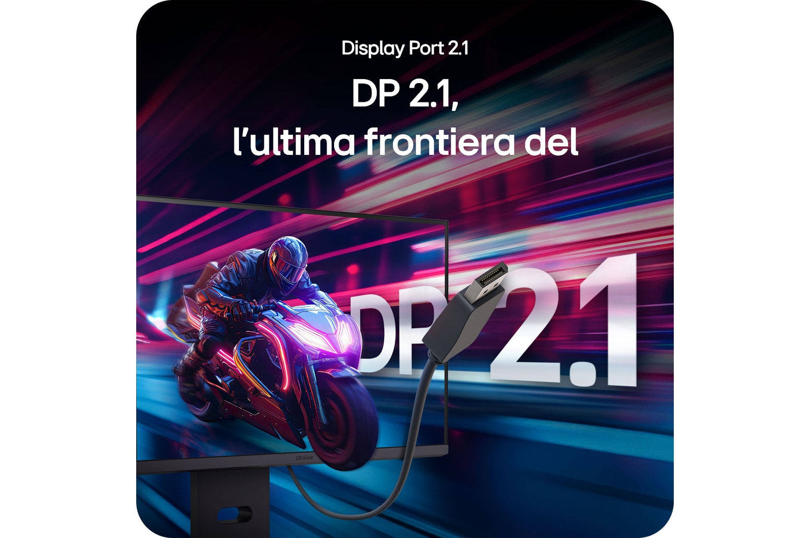 Monitor Gaming LG UltraGear 27G850A, che elimina i tempi di attesa con connettività superiore tramite Display Port 2.1 (DP 2.1).