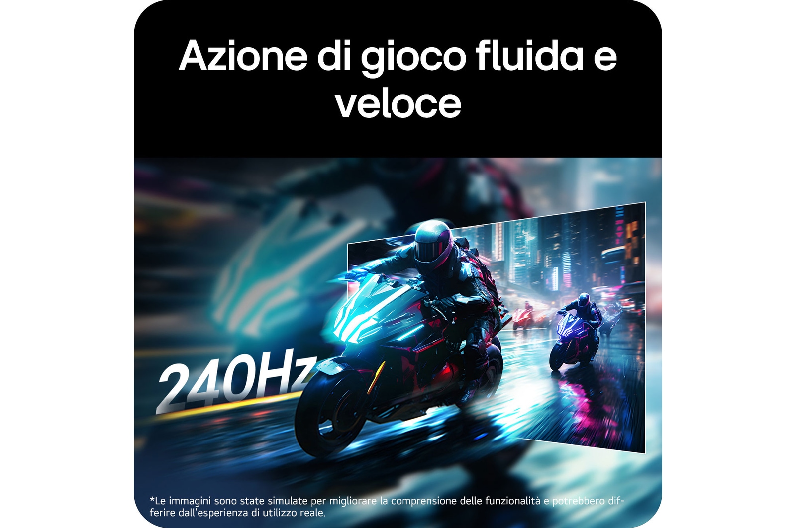 Monitor Gaming LG UltraGear™ 34G630A mostra una scena di gioco di corse veloce, enfatizzando la frequenza di aggiornamento di 240Hz per un'azione di gioco fluida e veloce.