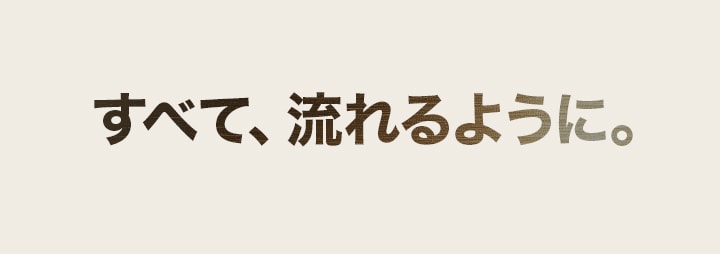 すべて、流れるように。