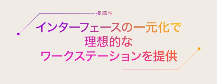 インターフェースの一元化で理想的なワークステーションを提供