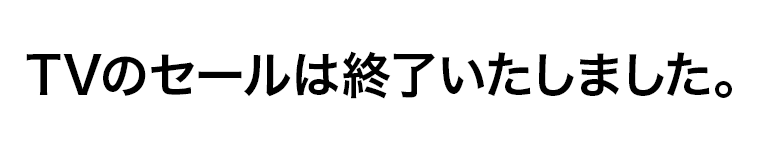 TVのセールは終了いたしました。