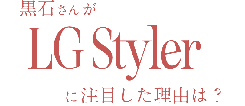 黒石さんがLG Stylerに注目した理由