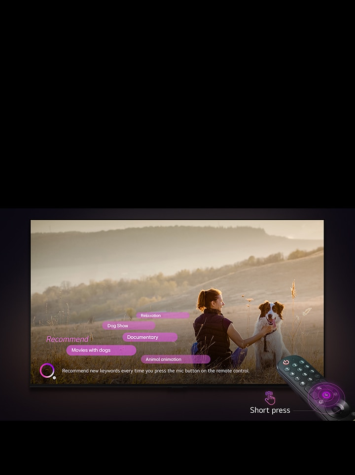 Une LG TV montre l’image d’une femme et d’un chien dans un champ. En bas de l’écran, le texte : « Recommande de nouveaux mots clés chaque fois que vous appuyez sur le bouton de micro sur la Télécommande » est affiché à côté du graphique de cercle rose-violet. Les barres roses affichent les mots clés suivants : Films avec des chiens, Chien, Automne, Détente, Amitié. Face à la LG TV, la Télécommande Magic LG est pointée vers le téléviseur avec des cercles concentriques violet fluo autour du bouton du micro. À côté de la télécommande, un graphique d’un doigt appuyant sur un bouton et le texte « Appuyer brièvement » est affiché.	