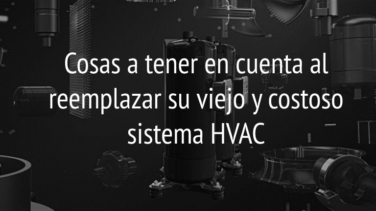 Cosas a tener en cuenta al reemplazar su viejo y costoso sistema HVAC