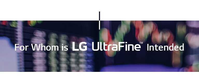 For Whom is LG UltraFine™ Intended