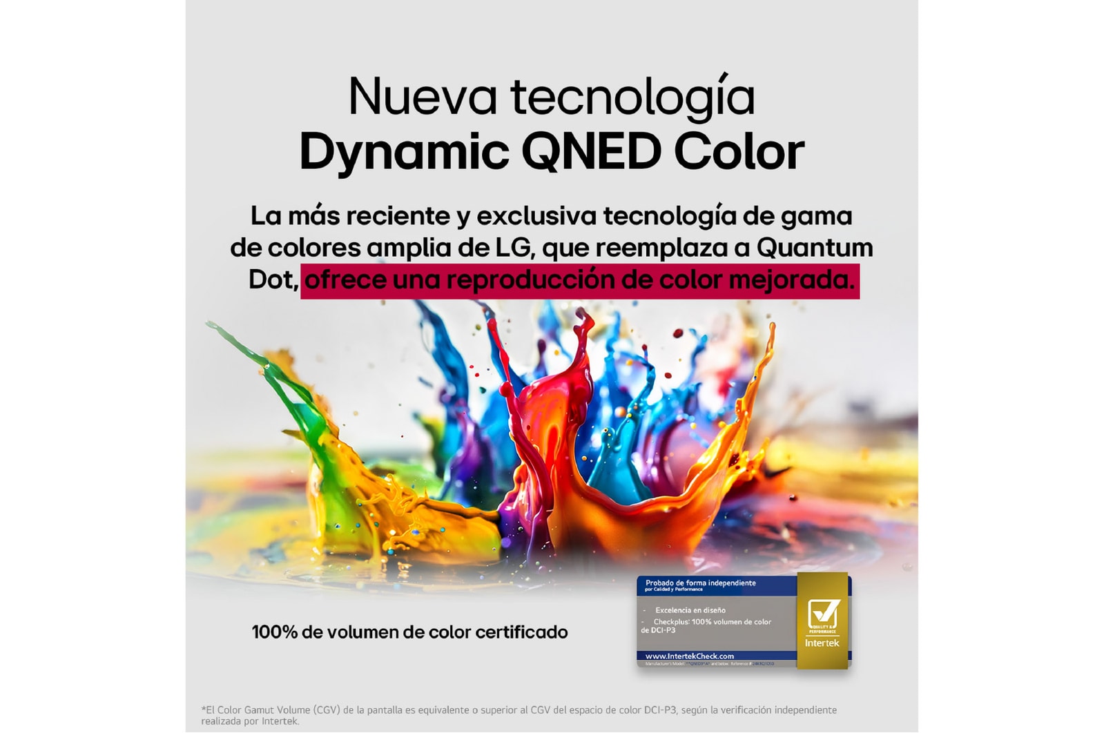 Salpicaduras de pintura de diversos colores irrumpen desde el suelo hacia arriba. Certificación de Intertrek para 100 % de volumen de color para DCI-P3. El título habla de la nueva y exclusiva tecnología de amplia gama de colores de LG, que permite ver colores vivos en la pantalla.