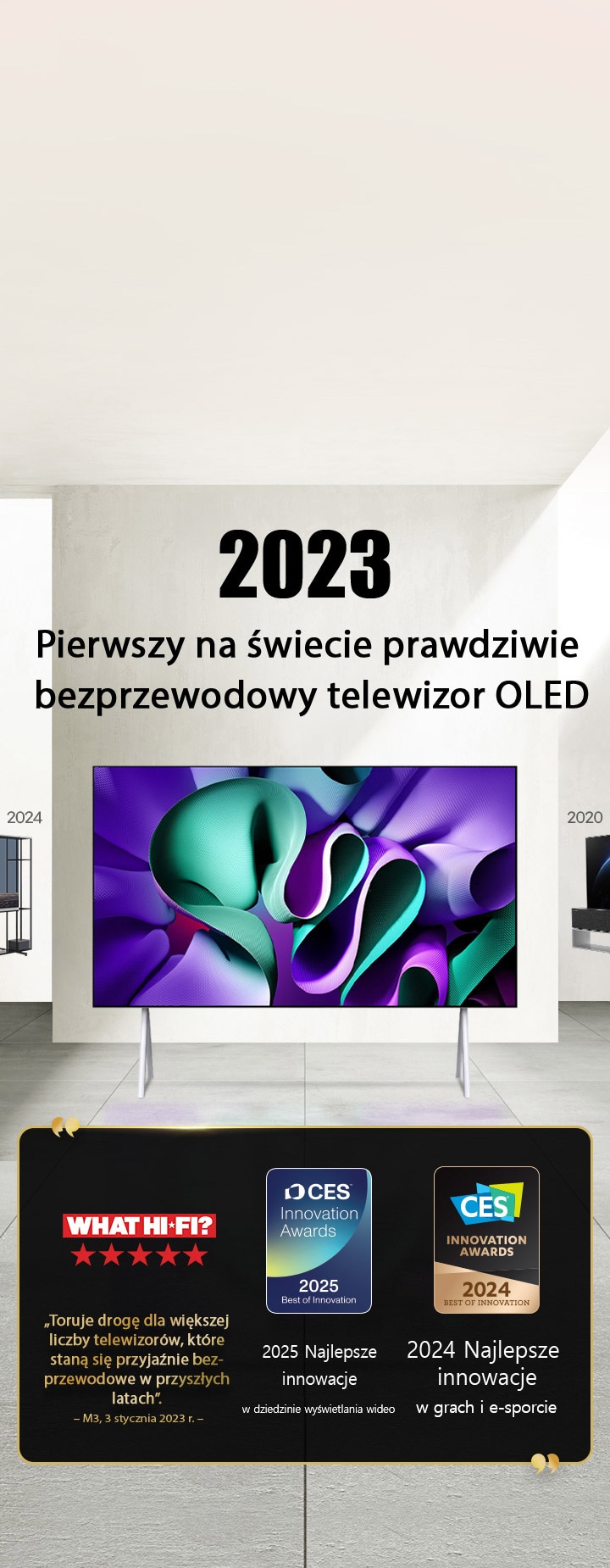 LG TV. Tytuł brzmi: 2023, pierwszy na świecie prawdziwie bezprzewodowy telewizor OLED. Treści nagród obok. What Hi-Fi toruje drogę dla większej liczby telewizorów, które staną się przyjaźnie bezprzewodowe w przyszłych latach. 2025, Nagrody Best of Innovation in Video displays i 2024 Best of Innovation in Gaming & eSports od CES Innovation Awards. 