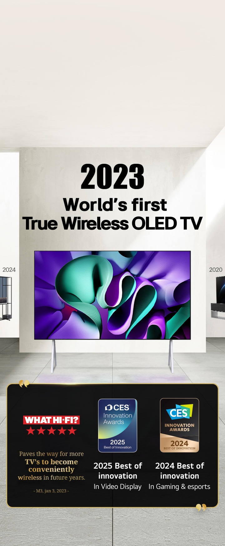 LG TV. Tytuł brzmi: 2023, pierwszy na świecie prawdziwie bezprzewodowy telewizor OLED. Treści nagród obok. What Hi-Fi toruje drogę dla większej liczby telewizorów, które staną się przyjaźnie bezprzewodowe w przyszłych latach. 2025, Nagrody Best of Innovation in Video displays i 2024 Best of Innovation in Gaming & eSports od CES Innovation Awards. 