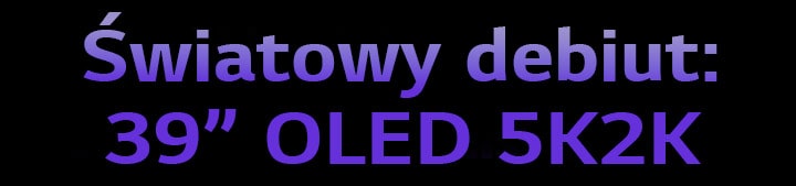 Światowy debiut: 39” OLED 5K2K