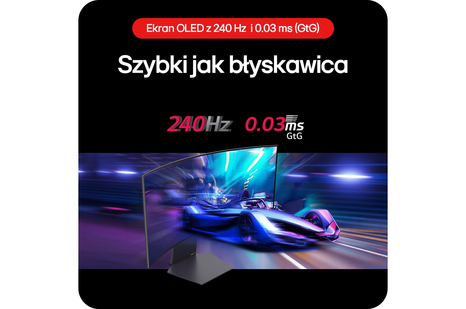 Monitor Gamingowy LG UltraGear 34GS95QE zapewnia błyskawiczne ruchy w grach dzięki częstotliwości odświeżania 240 Hz i czasowi reakcji 0.03 ms (GtG).