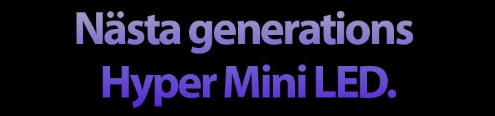 Nästa generations Hyper Mini LED.