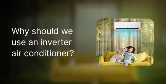 Why should we use an Inverter Air Con?​