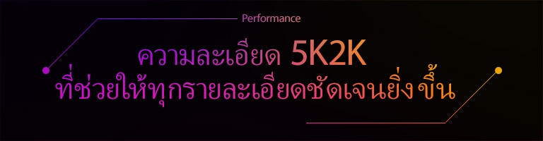 Performance | ความละเอียด 5K2K ที่ช่วยให้ทุกรายละเอียดชัดเจนยิ่งขึ้น