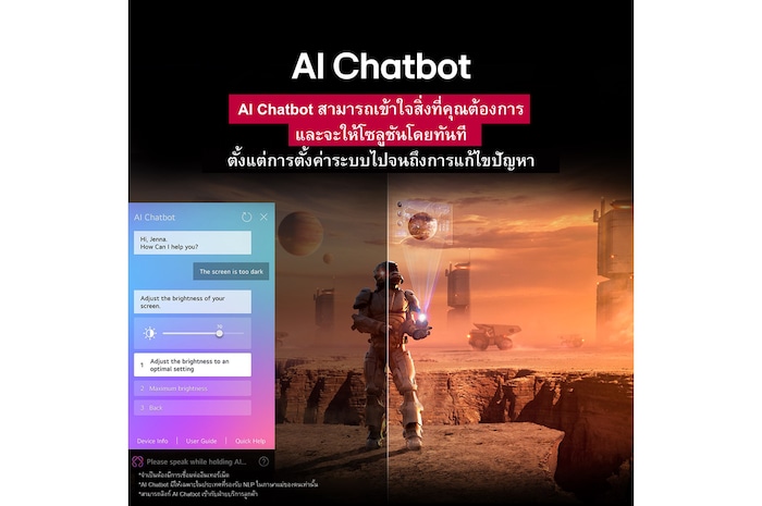 มีเนื้อหาแนวไซไฟแสดงอยู่บนหน้าจอ LG TV บนหน้าจอคืออินเทอร์เฟซ AI Chatbot ผู้ใช้บอกกับแชทบอทว่าหน้าจอมันมืดเกินไป แชทบอทเสนอโซลูชั่นสำหรับคำขอ ฉากทั้งหมดก็ถูกแบ่งออกเป็นสองส่วนด้วยเช่นกัน โดยด้านหนึ่งจะมืดกว่า อีกด้านจะสว่างกว่า แสดงให้เห็นว่า AI Chatbot แก้ปัญหาให้ผู้ใช้ได้โดยอัตโนมัติ มีข้อความอธิบายว่า Al Chatbot สามารถเข้าใจความต้องการของผู้ใช้และให้โซลูชั่นในการแก้ไขปัญหา