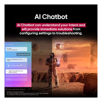 LG TV ekranında bilim kurgu içeriği oynatılıyor. Ekranda AI Chatbot arayüzü yer alıyor. Kullanıcı, Chatbot’a ekranın çok karanlık olduğuna dair bir mesaj atmış. Chatbot bu soruna çeşitli çözümler önermiş. Sahnenin tamamı ikiye bölünmüş şekilde gösteriliyor. Bir tarafın karanlık, diğer tarafın ise aydınlık olması AI Chatbot’un kullanıcı sorunlarını nasıl otomatik olarak çözdüğünü gösteriyor. Metin, AI Chatbot’un kullanıcıların amacını anlayarak sorun gidermeye yönelik çözümler sunduğunu ifade ediyor.