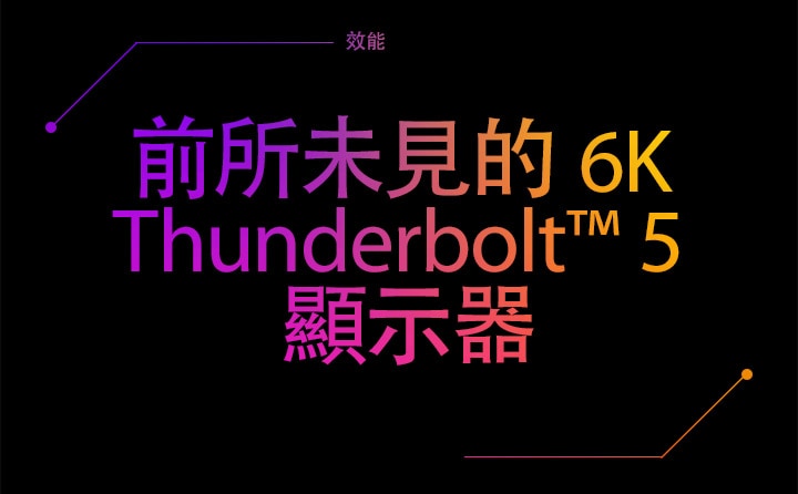 前所未見的 6K Thunderbolt™ 5 螢幕