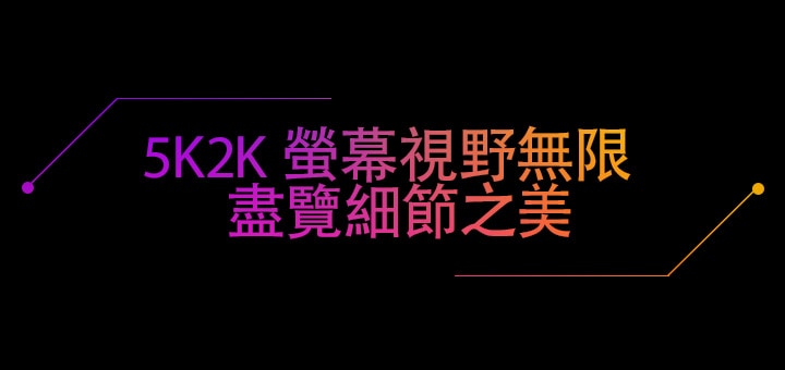 5K2K螢幕視野無限  盡覽細節之美
