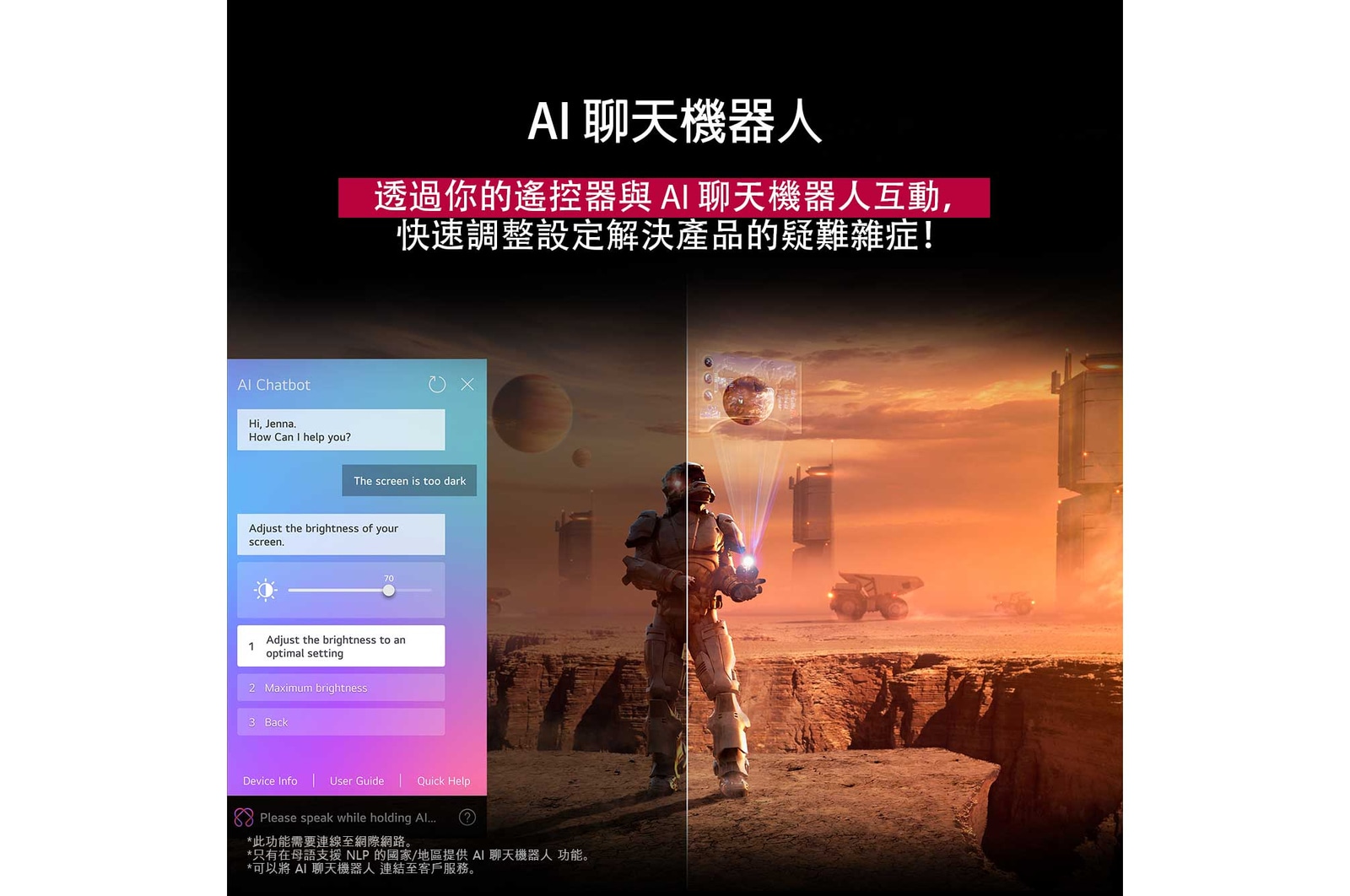 LG TV 螢幕正在播放科幻內容。螢幕顯示著 AI Chatbot 介面。使用者向聊天機器人發出訊息，說螢幕太暗了。聊天機器人依要求提供解決辦法。同時整個畫面一分為二。一邊較為黯淡，另一邊較為明亮，展示 AI Chatbot 如何自動為使用者解決問題。文字說明 Al Chatbot 可以理解使用者的意圖，並提供辦法以解決問題。