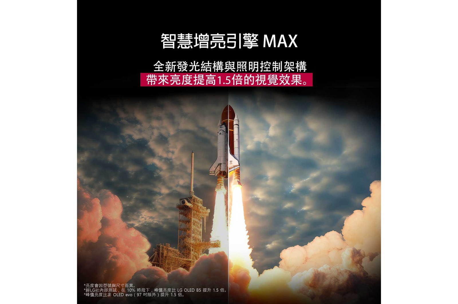 太空梭從地面發射。畫面從中間分成兩半，其中一半略顯黯淡無光。另一半展示了火箭噴射的亮光格外耀眼，展現了在 Brightness Booster Max 技術的發光結構與照明控制架構下，LG OLED TV 能夠呈現的驚人明亮效果。