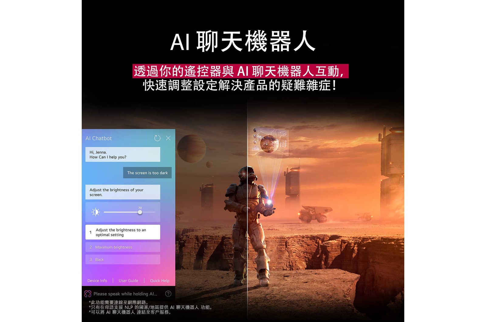 LG TV 螢幕正在播放科幻內容。螢幕顯示著 AI Chatbot 介面。使用者向聊天機器人發出訊息，說螢幕太暗了。聊天機器人依要求提供解決辦法。同時整個畫面一分為二。一邊較為黯淡，另一邊較為明亮，展示 AI Chatbot 如何自動為使用者解決問題。文字說明 Al Chatbot 可以理解使用者的意圖，並提供辦法以解決問題。