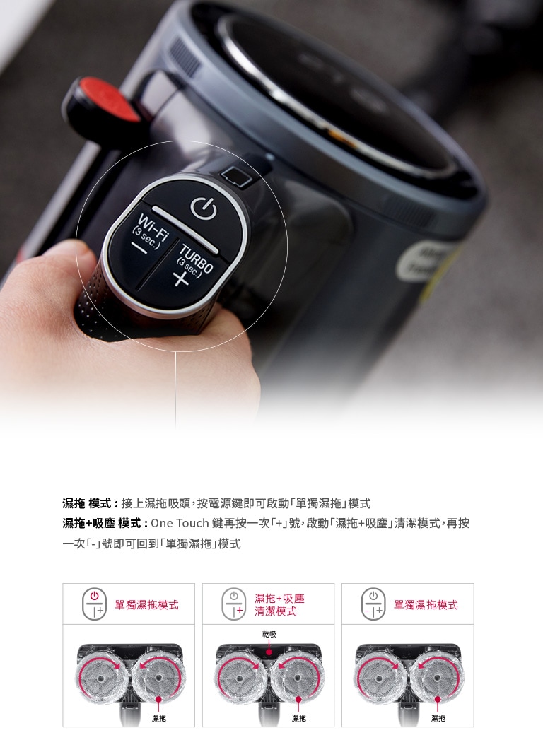 LG CordZero™ A9 K系列濕拖無線吸塵器，可啟動「單獨濕拖」模式或「同時濕拖+吸塵」模式，達到乾濕兩用的便利功能。