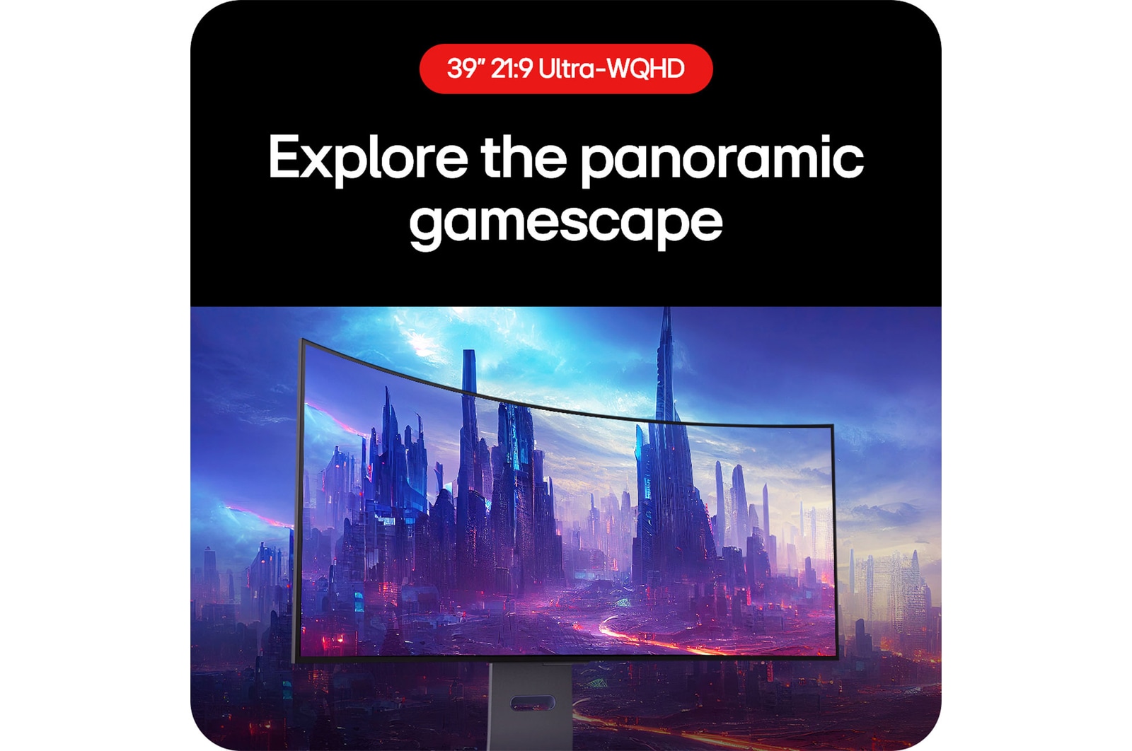 LG UltraGear Gaming Monitor 39GS95QE allows players to explore the gaming panorama with its 21:9 Ultra-WQHD aspect ratio.
