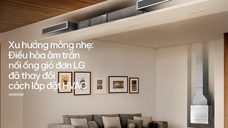 Xu hướng mỏng nhẹ: Điều hòa âm trần nối ống gió đơn LG đã thay đổi cách lắp đặt HVAC