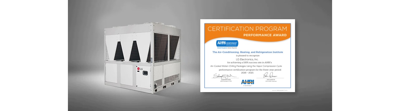CERTIFICATION PROGRAM PERFORMANCE AWARD AHRI CERTIFIED Globally Recognized. Industry Respected. The Air-Conditioning, Heating, And Refrigeration Institute is pleased to recognize LG Electronics, Inc. for achieving a 100% success rate in AHRI's Air-Cooled Water-Chilling Packages Using the Vapor Compression Cycle performance certification program for the three-year period 2019-2021 STEPHEN YUREK AHRI'S President and CEO RON DUNCAN 2022 AHRI Chairman