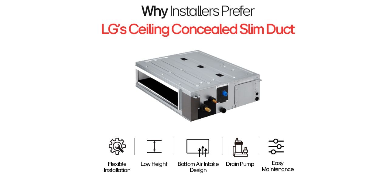 LG Ceiling Concealed Slim Duct with flexible install, low height, bottom air intake, drain pump & easy maintenance.