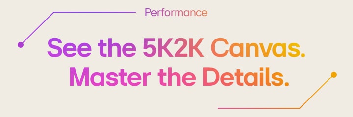 Performance| See the 5K Canvas. Master the Details.	