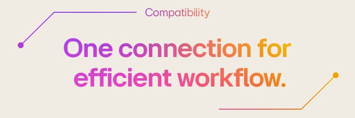 Compatibility | One connection for efficient workflow.	