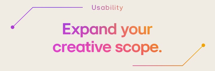 Usability | Expand your creative scope.	