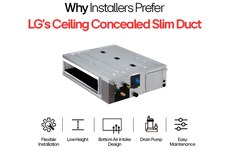 LG Ceiling Concealed Slim Duct with flexible install, low height, bottom air intake, drain pump & easy maintenance.