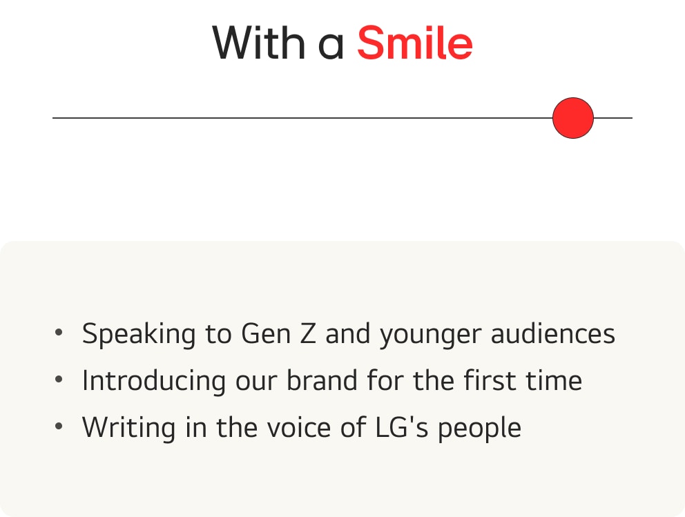 - Speaking to Gen Z and younger audiences - Introducing our brand for the first time - Writing in the voice of LG's people
