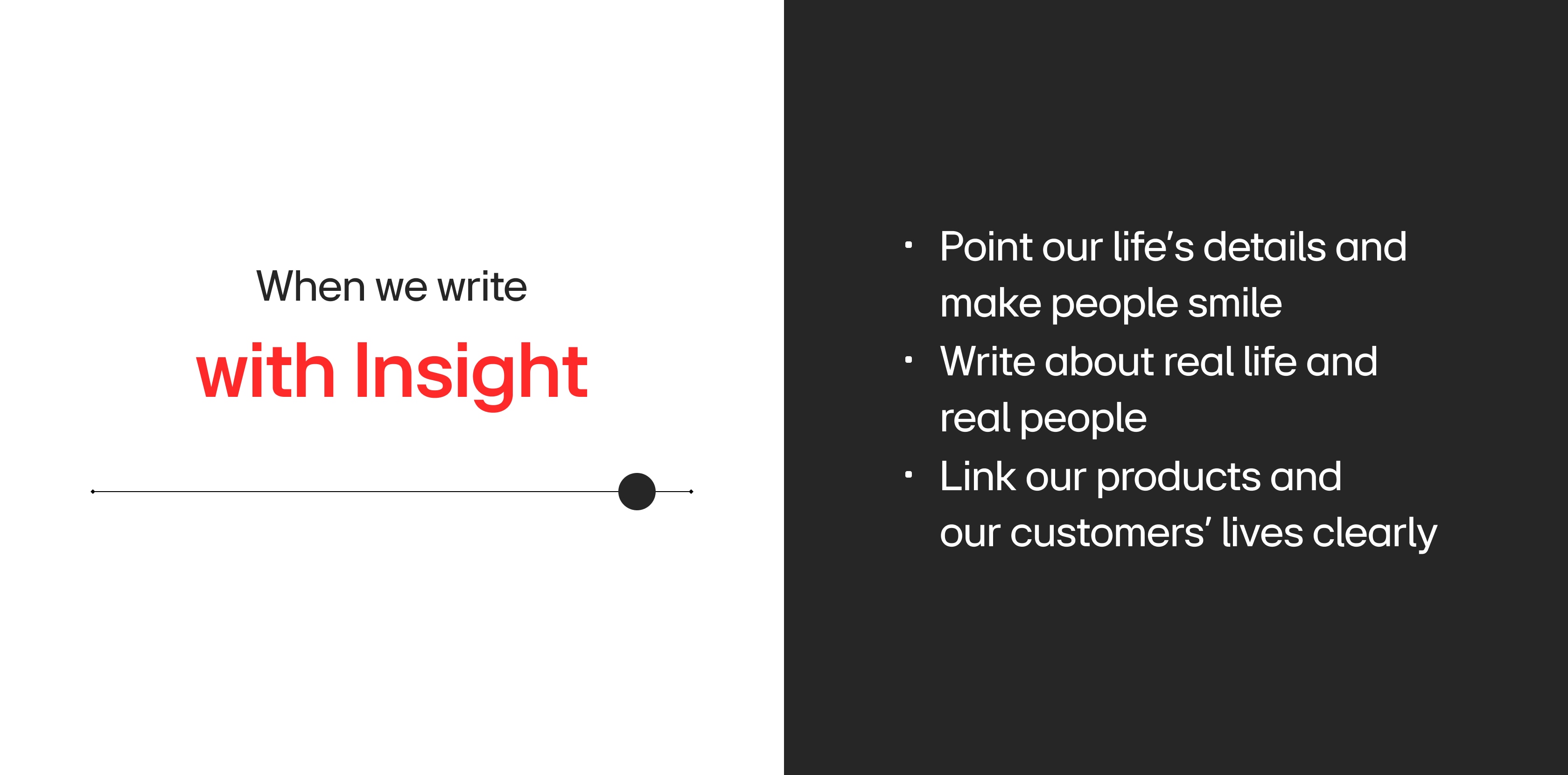 with Insight - Point our life's details and make people smile - Write about real life and real people - Link our products and our customers' lives clearly