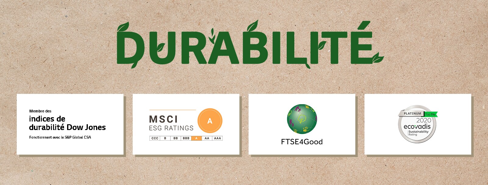 Un logo de Dow Jones Sustainability Indices (Indices de durabilité Dow Jones). Un logo de FTSE4Good. Un logo d’Ecovadis Sustainability Rating (Note de durabilité d’Ecovadis). Un logo de MSCI ESG Ratings (Notes MSCI ESG).