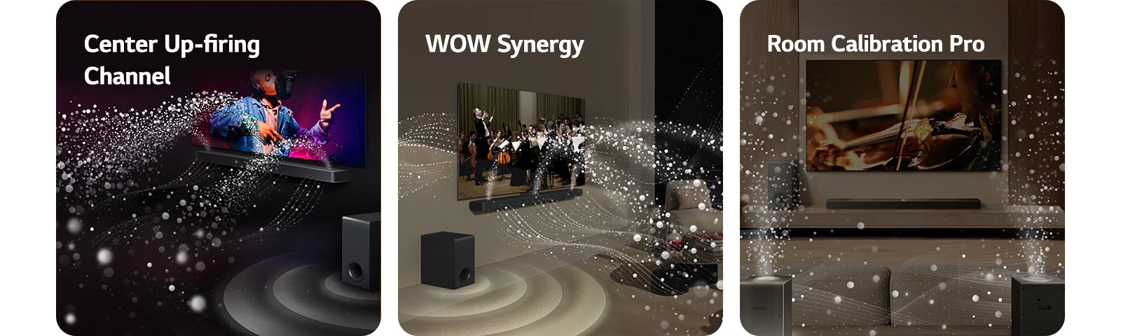 LG TV and LG Soundbar in a black room playing a musical performance. White droplets representing soundwaves shoot upwards and forward from the soundbar, as subwoofer is creating a sound effect from the bottom.  LG TV and LG Soundbar in a living room playing an orchestra performance. White waves of droplets representing soundwaves shoot upwards and forward from the soundbar and project from the TV, as subwoofer is creating a sound effect from the bottom.  LG TV, LG Soundbar, rear speakers and a subwoofer are in a living room. A grid overlay appears over the room, like a scan of the space. White soundwaves made of droplets show the Rear Speakers and Soundbar playing in harmony together.