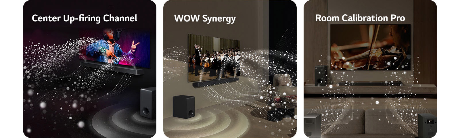 LG Soundbar and LG TV in a black room playing a musical performance. White droplets representing soundwaves shoot upwards and forward from the soundbar, as subwoofer is creating a sound effect from the bottom.  LG Soundbar and LG TV in a living room playing an orchestra performance. White waves of droplets representing soundwaves shoot upwards and forward from the soundbar and project from the TV, as subwoofer is creating a sound effect from the bottom.  LG Soundbar, LG TV, rear speakers and a subwoofer are in a living room. A grid overlay appears over the room, like a scan of the space. White soundwaves made of droplets are coming out from the frontal perspective of the rear speakers.