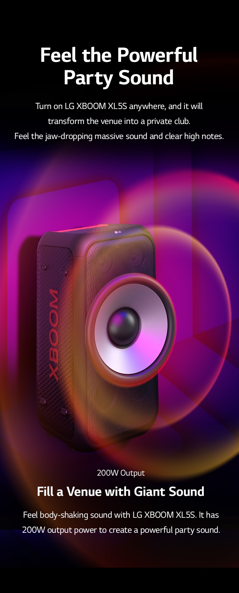 LG XBOOM XL5S is placed on the infinite space. On the wall, square sound graphics are illustrated. In the middel of the speaker an 6.5-inch giant woofer is enlarged in order to emphazie its 200W sound. Sound waves comes out from the woofer. 