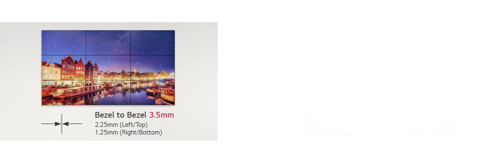 The ultra narrow bezel provides immersive images continuously.