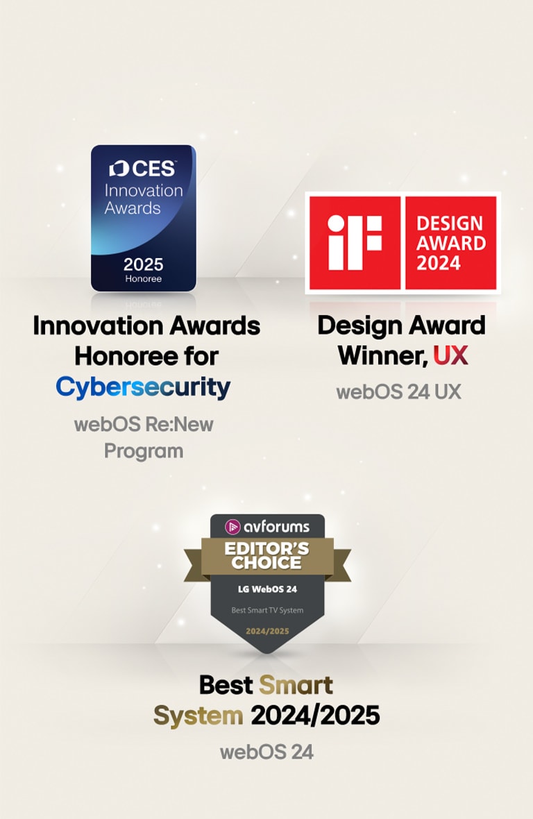 Awards LG webOS received. Innovation Awards Honoree for Cybersecurity, CES Innovation Awards 2025. Design Award Winner, UX iF Design Awards 2024. Best Smart System 2024/2025, AV Forums Editor's Choice.