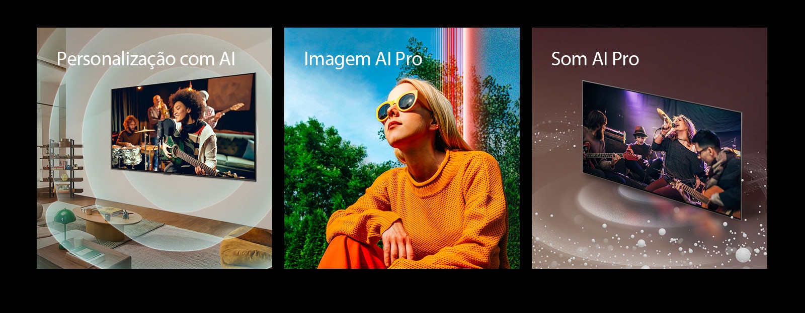 Três imagens quadradas são exibidas em uma fileira horizontal. À esquerda, uma imagem de uma TV da LG montada na parede em uma sala de estar, com um músico tocando guitarra na tela, acompanhado por gráficos de círculos concêntricos representando ondas sonoras, e as palavras “AI Customization” no canto superior esquerdo. No meio, uma imagem de uma mulher agachada do lado de fora, em um dia ensolarado, na frente de árvores e um céu azul, acompanhada pelas palavras "AI Picture Pro" no canto superior esquerdo. À direita, uma imagem de uma TV da LG com bolhas de áudio e ondas emanando da tela e preenchendo o espaço, acompanhada pela palavra "AI Sound Pro" no canto superior esquerdo.