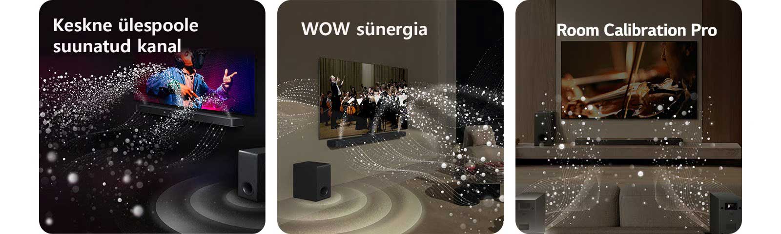 LG TV teler ja LG Soundbar ribakõlar elutoas, kus toimub muusikaline etendus. Helilaineid kujutavad valged, piisakestest koosnevad lained paiskuvad ribakõlarist üles ja edasi ning bassikõlar tekitab heliefekti altpoolt.  LG TV teler ja LG Soundbar ribakõlar elutoas, kus toimub muusikaline etendus. Helilaineid kujutavad valged, piisakestest koosnevad lained paiskuvad ribakõlarist üles ja edasi ning projitseeruvad telerist, kuna bassikõlar tekitab heliefekti altpoolt.  LG Soundbar ribakõlar, LG TV, tagumised kõlarid ja bassikõlar on elutoas. Ruumi kohale ilmub ülekatteruudustik, nagu toimuks ruumi skannimine. Tagakõlarite eesmisest vaatenurgast tulevad tilkadest välja valged helilained.